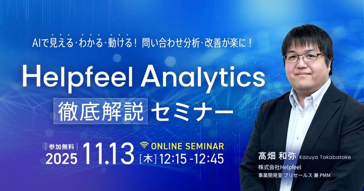 【修正版】AIで見える・わかる・動ける!問い合わせ分析・改善が楽に!「Helpfeel Analytics」徹底解説セミナー