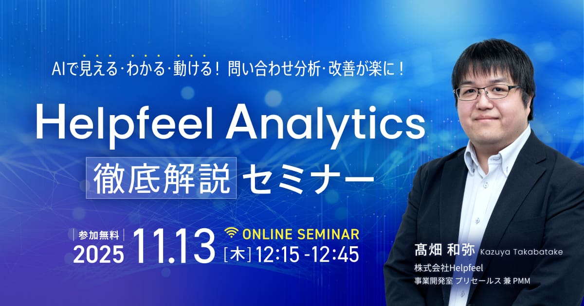 【修正版】AIで見える・わかる・動ける!問い合わせ分析・改善が楽に!「Helpfeel Analytics」徹底解説セミナー