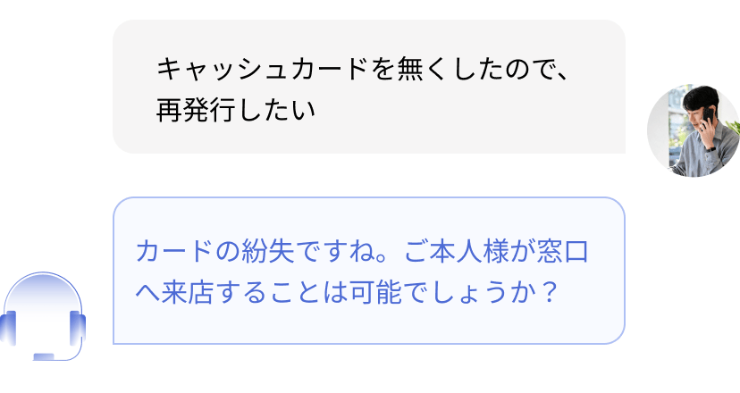 AIチャットでの問い合わせ対応例。「キャッシュカードを無くしたので再発行したい」という質問に対し、カードの紛失であることを確認し、本人が窓口へ来店できるかを質問して対話を進める