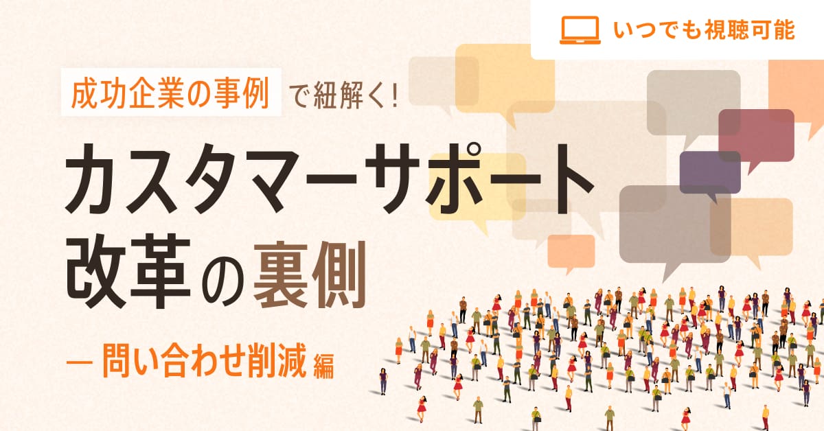 成功企業の事例で紐解く！カスタマーサポート改革の裏側 〜問い合わせ削減編〜
