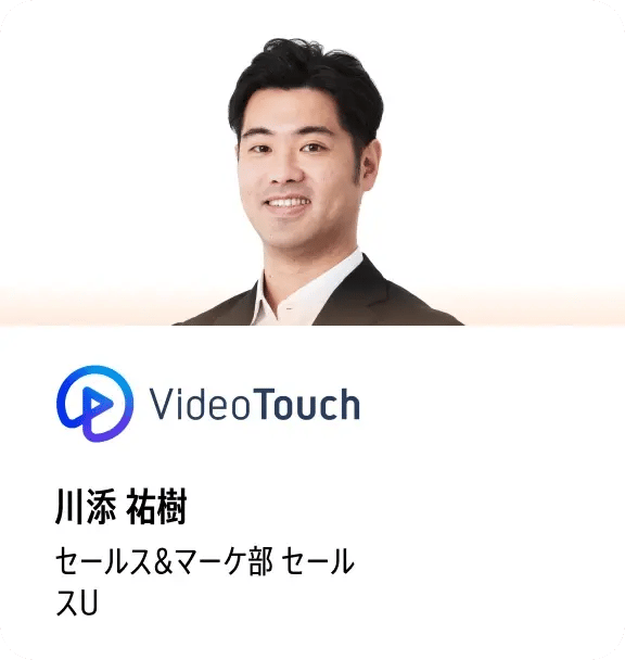 川添 祐樹（VideoTouch セールス&amp;マーケ部 セールスU）