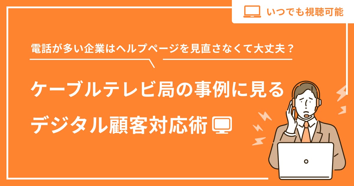【見逃し配信】電話が多い企業はヘルプページを見直さなくて大丈夫？ケーブルテレビ局の事例に見るデジタル顧客対応術