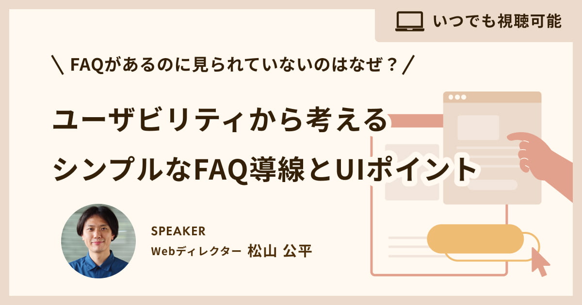 【見逃し配信】FAQがあるのに見られていないのはなぜ？ユーザビリティから考えるシンプルなFAQ導線とUIポイント