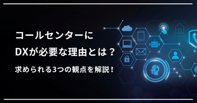 コールセンターのDXとは？実現のためのシステムや進め方を解説
