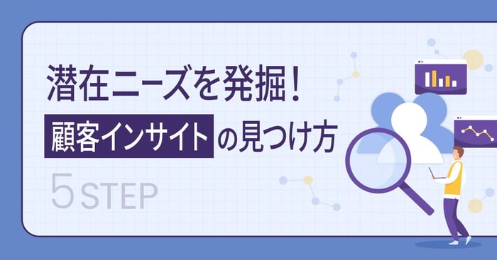 顧客インサイトの見つけ方5ステップ！潜在ニーズを発掘しマーケティングに活用する方法