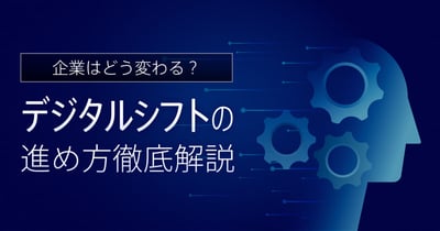 デジタルシフトで企業はこう変わる！進め方や成功事例を徹底解説