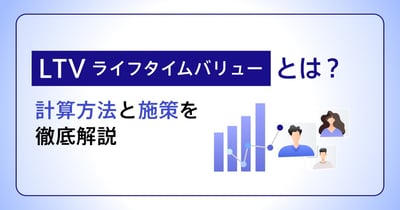 LTV（顧客生涯価値）とは？ケース別計算方法や向上させるコツを解説