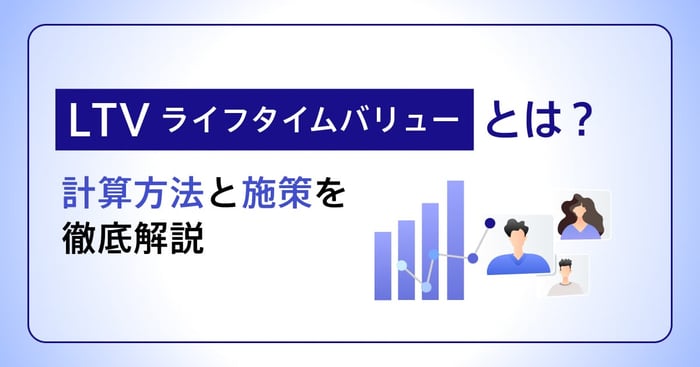LTV（顧客生涯価値）とは？ケース別計算方法や向上させるコツを解説