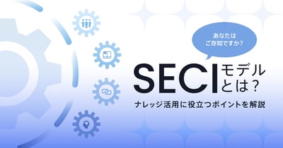 SECIモデルとは？ナレッジマネジメント実現に向けたプロセスと具体例