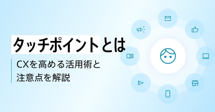 タッチポイント(顧客接点)とは？設計手順・強化のコツ・成功事例を解説