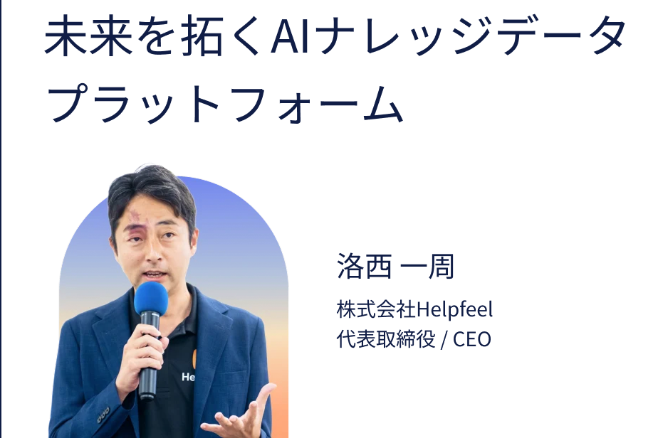 未来を拓くAIナレッジデータプラットフォーム　洛西一周 株式会社Helpfeel 代表取締役/CEO
