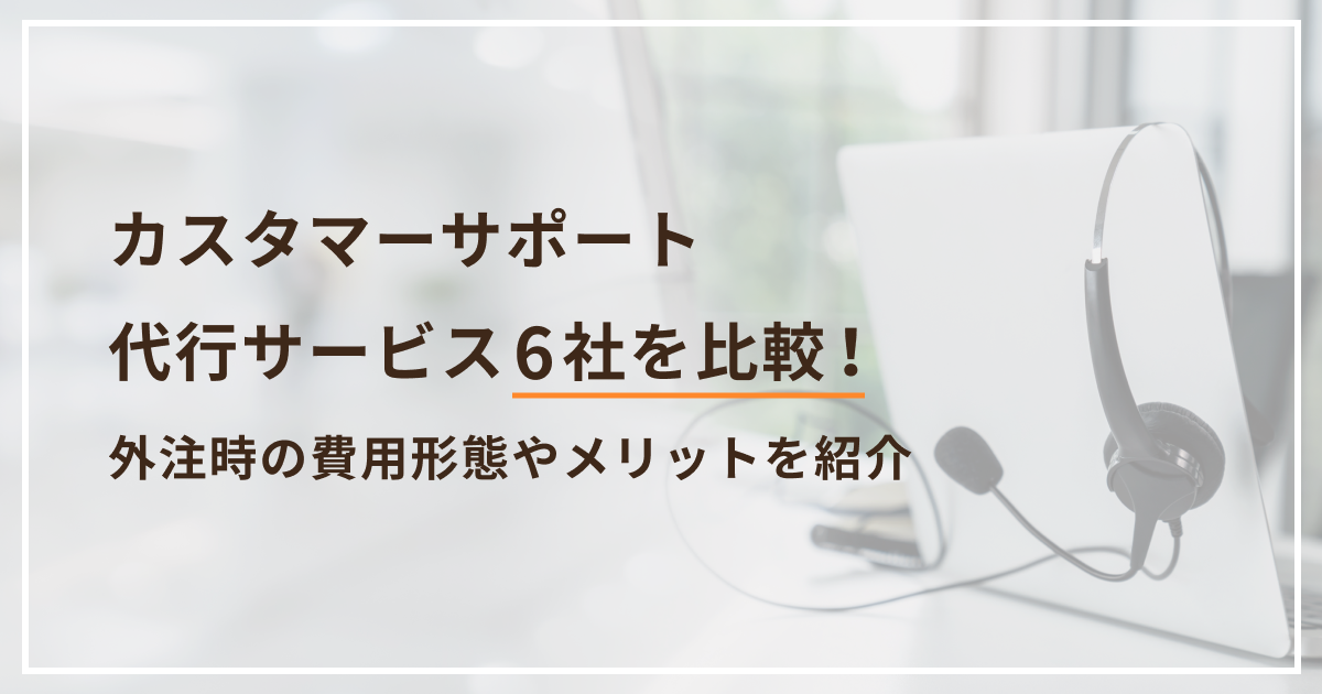 カスタマーサポート代行サービス6社を比較!外注時の費用形態やメリットを紹介