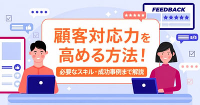 顧客対応力を高める方法！必要なスキル・活用ツール・成功事例を解説