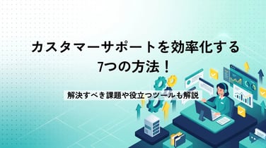 カスタマーサポートを効率化する7つの方法！解決すべき課題や役立つツールも解説
