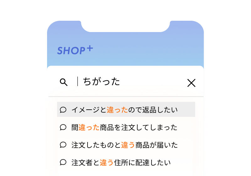 ショッピングアプリの検索画面。検索窓に「ちがった」と入力されており、その下に「イメージと違ったので返品したい」「間違った商品を注文してしまった」「注文したものと違う商品が届いた」「注文者と違う住所に配達したい」という4つの検索候補が表示されている。