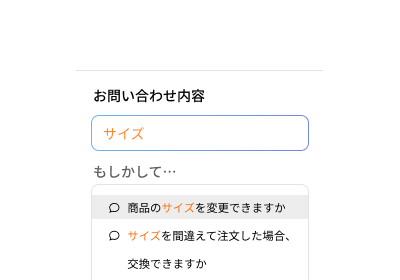 スマートフォンの「お問い合わせ内容」入力画面。入力欄に「サイズ」と入力されており、その下に「もしかして…」という見出しで、「商品のサイズを変更できますか」「サイズを間違えて注文した場合、交換できますか」という2つのFAQ候補が表示されている。