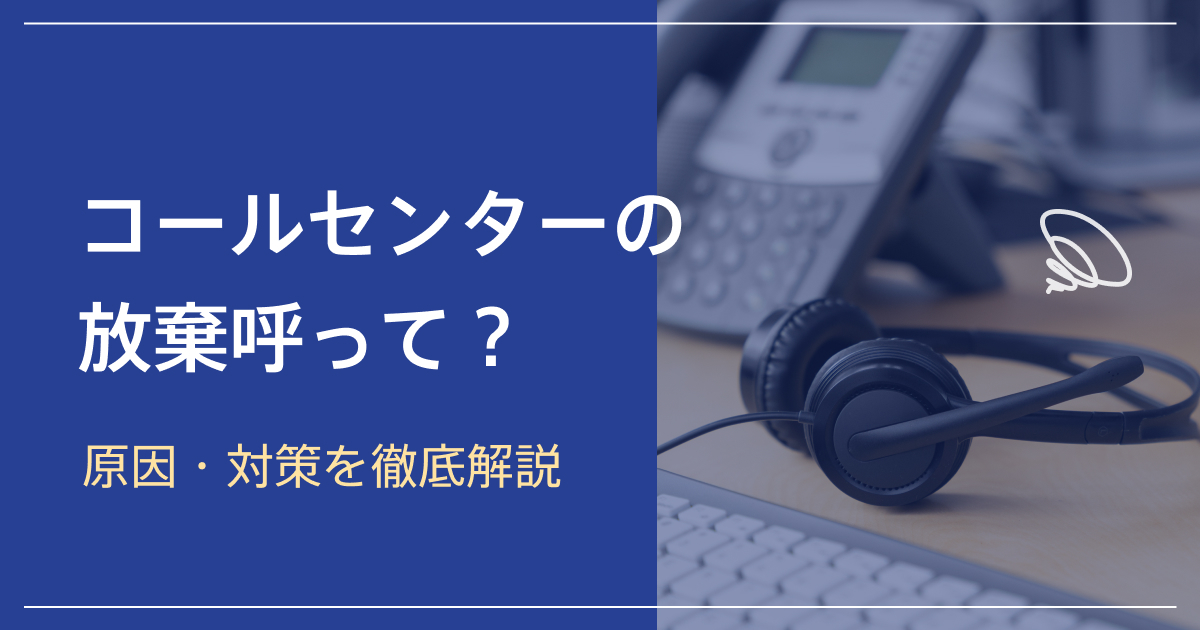 コールセンターの放棄呼とは？原因・対策・あふれ呼との違いまで徹底解説