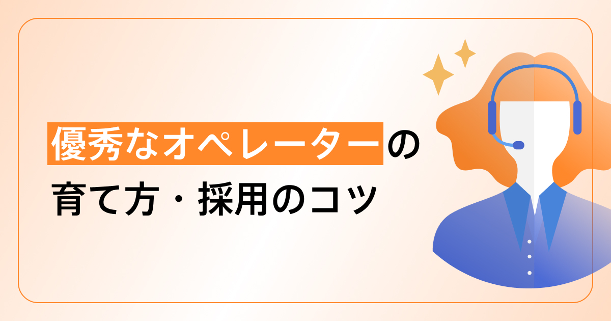 オペレーターとは？コールセンター業務に必要なスキルと人材確保のコツまで徹底解説