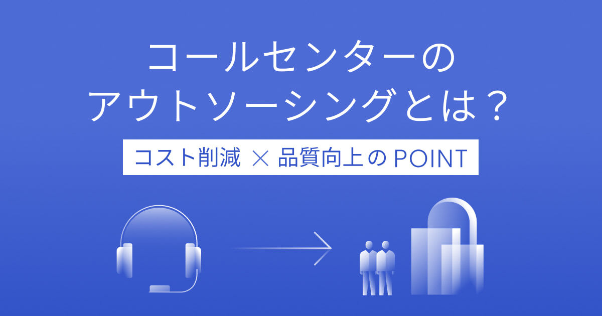 コールセンターのアウトソーシングとは？コスト削減や品質向上のポイントを解説