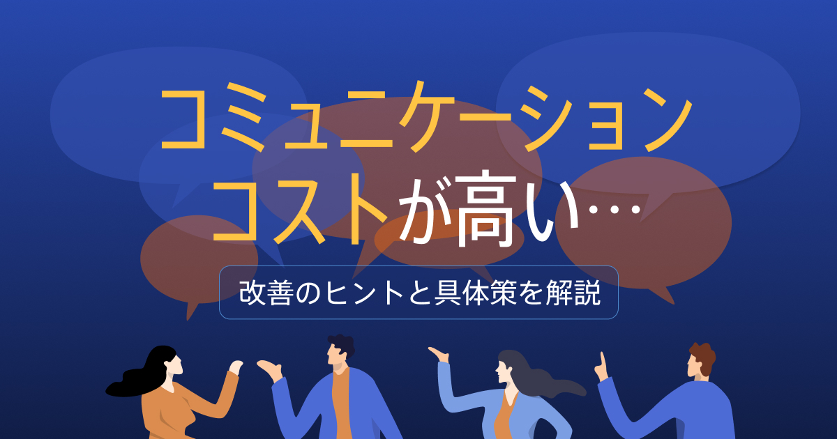 コミュニケーションコストが高いと業務効率が低下？具体的な要因と改善策