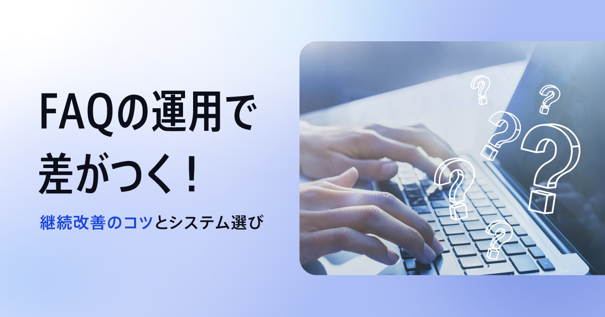 FAQの運用方法とは？運用のコツやシステムの選び方を解説