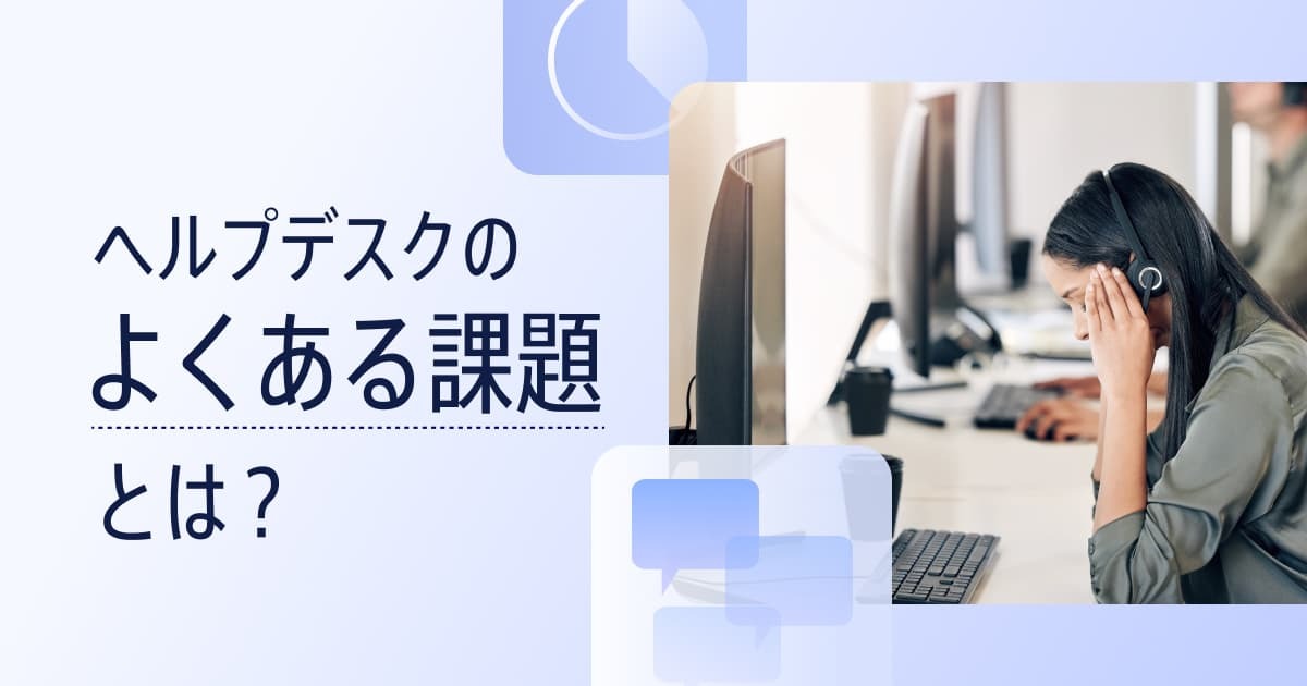 ヘルプデスクの「よくある課題」とは？効果的な運用方法や成功事例を紹介