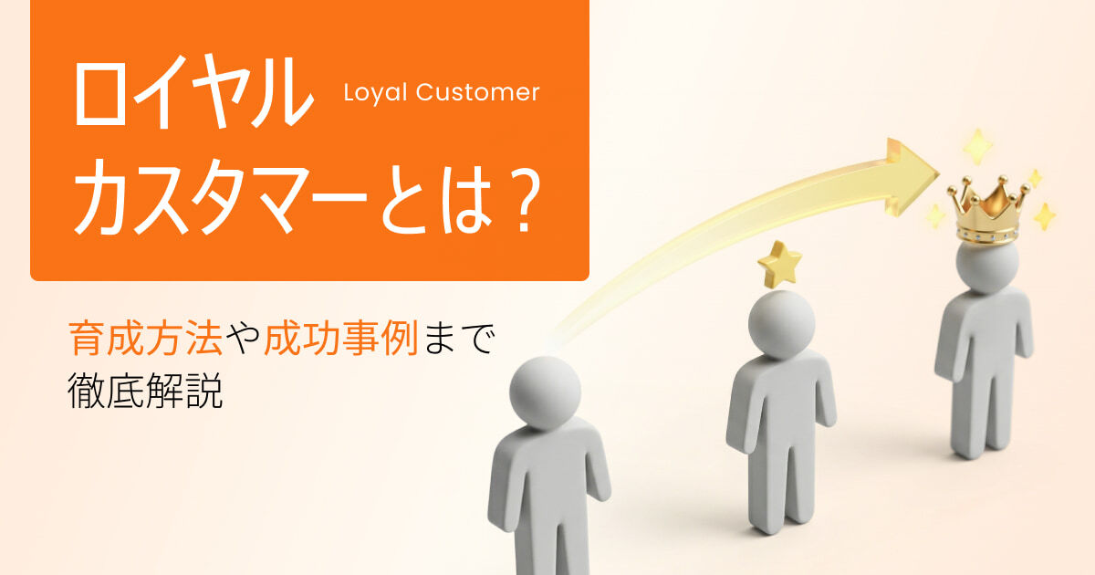 ロイヤルカスタマーとは？優良顧客との違い、育成方法を解説