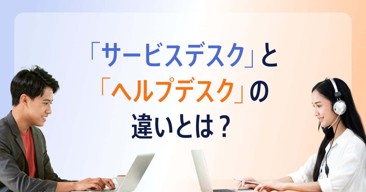 サービスデスクとは？運用形式やヘルプデスクとの違いを徹底解説