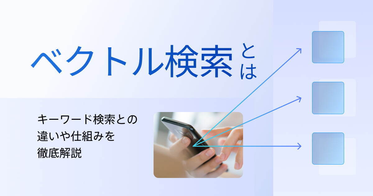 ベクトル検索とは？キーワード検索との違いや仕組み、活用例を解説