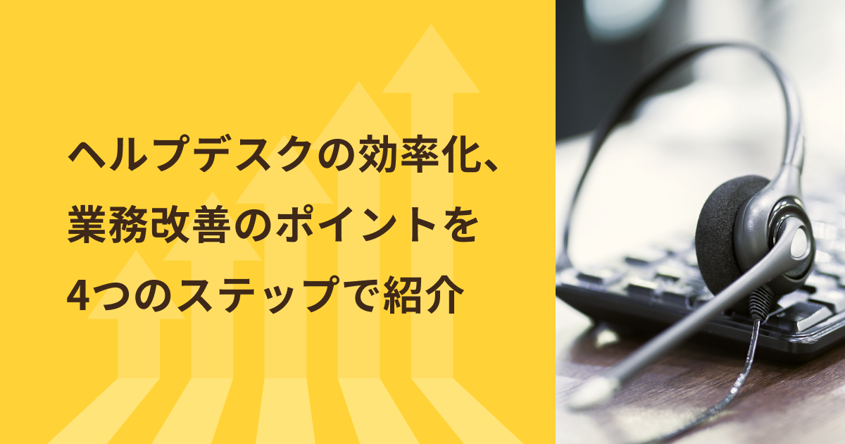 ヘルプデスクの効率化、業務改善のポイントを4つのステップで紹介