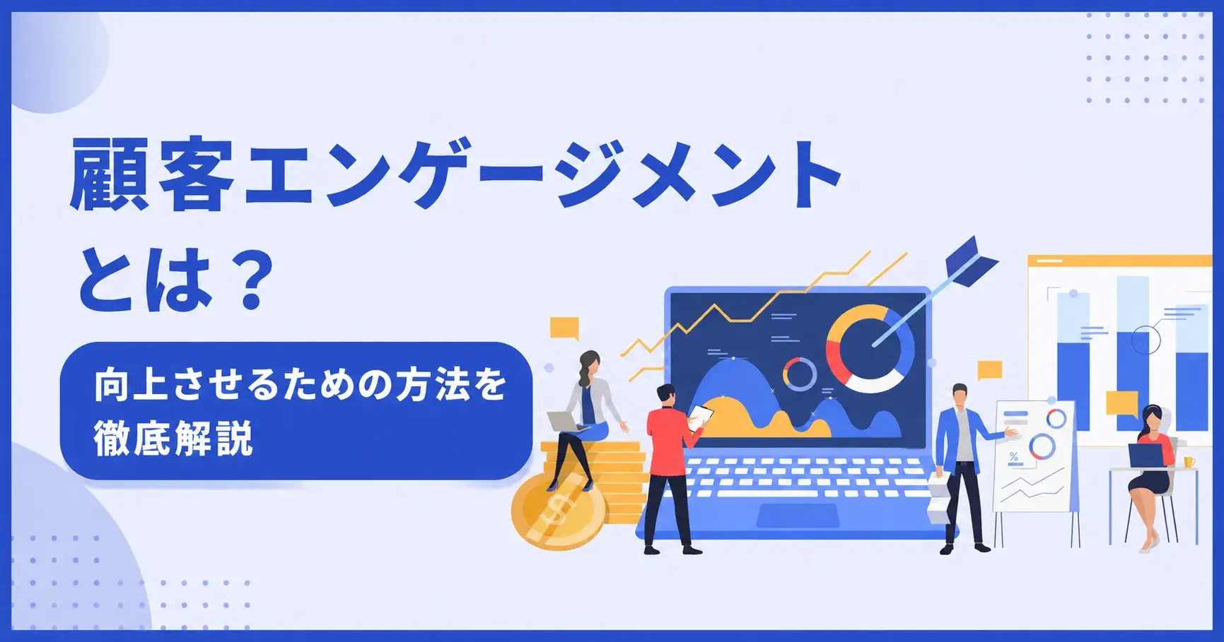 顧客エンゲージメントとは？今こそ必要な理由と向上させるための具体策